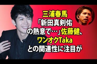 無料 芸能 ニュース 24時間 | 三浦春馬「新田真剣佑の熱意で…」佐藤健、ワンオクTakaとの関連性に注目が