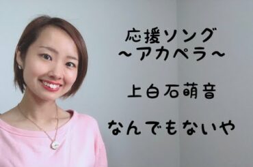 【歌ってみた】私のアカペラ応援ソング〜上白石萌音　なんでもないや