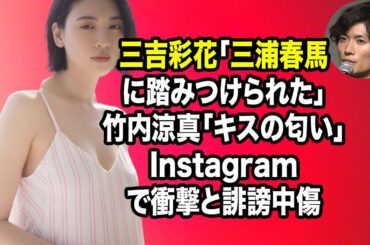 無料 芸能 ニュース 24時間 | 三吉彩花「三浦春馬に踏みつけられた」竹内涼真「キスの匂い」Instagramで衝撃と誹謗中傷