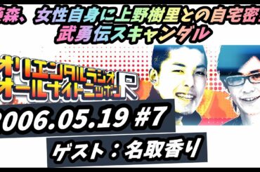 【オリエンタルラジオのオールナイトニッポンR】 2006年05月19日 第007回 『藤森、上野樹里との女性自身スキャンダル』 ゲスト：名取香り